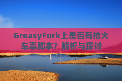 GreasyFork上是否有抢火车票脚本？解析与探讨