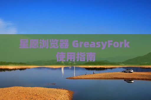 星愿浏览器 GreasyFork 使用指南